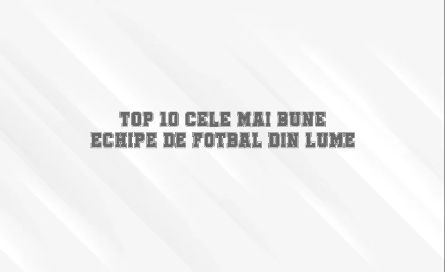 top 10 cele mai bune echipe de fotbal din lume