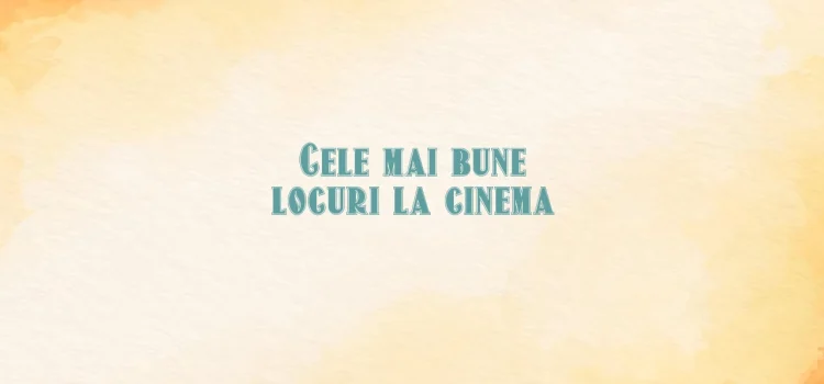 Cele mai bune locuri la cinema