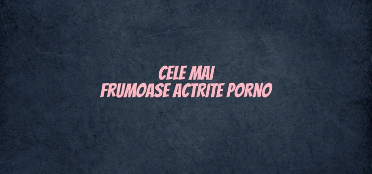 Cele mai frumoase actrite porno
