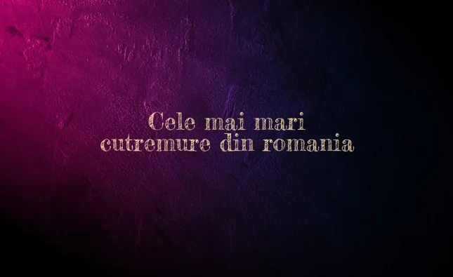 cele mai mari cutremure din romania