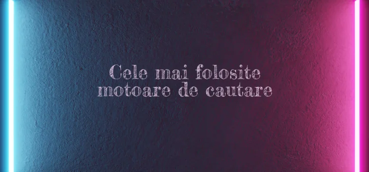 Cele mai folosite motoare de cautare