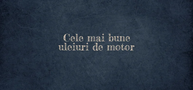 Cele mai bune uleiuri de motor