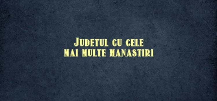 Judetul cu cele mai multe manastiri