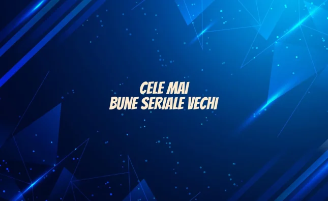 cele mai bune seriale vechi