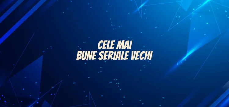 Cele mai bune seriale vechi