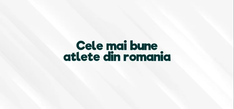 Cele mai bune atlete din romania