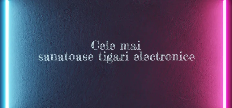 Cele mai sanatoase tigari electronice