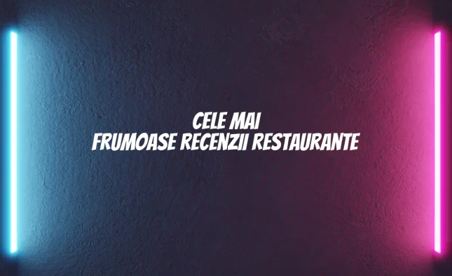 cele mai frumoase recenzii restaurante