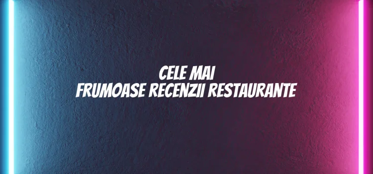 Cele mai frumoase recenzii restaurante