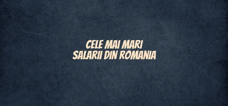 Cele mai mari salarii din romania
