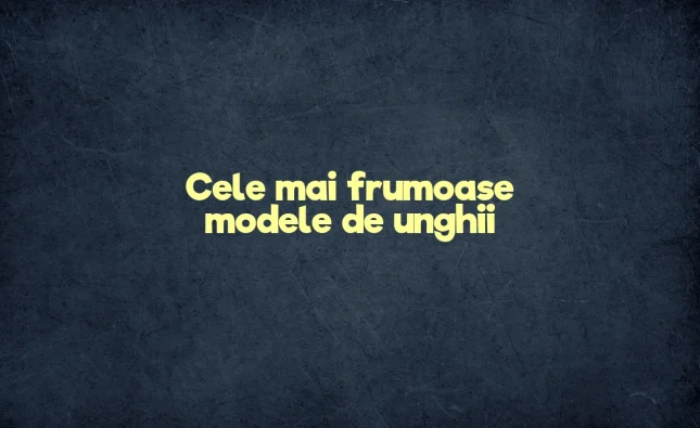 cele mai frumoase modele de unghii
