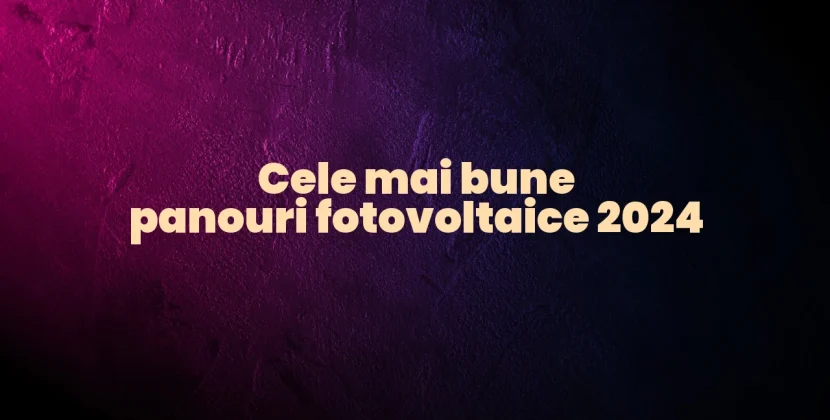 Cele mai bune panouri fotovoltaice 2024