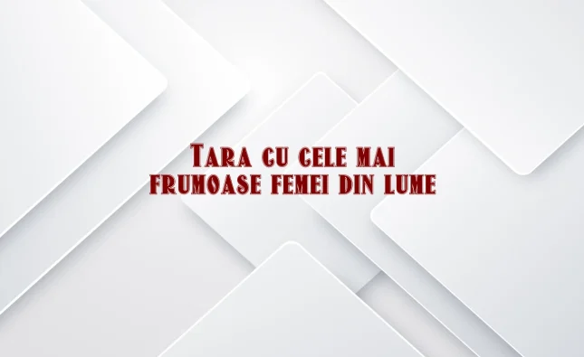 tara cu cele mai frumoase femei din lume