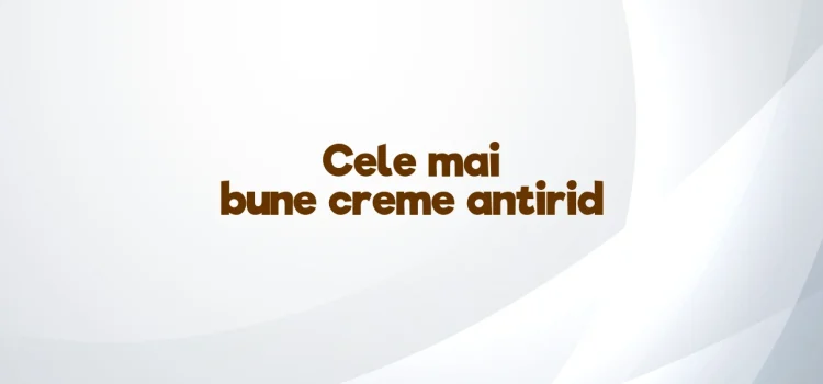 Cele mai bune creme antirid