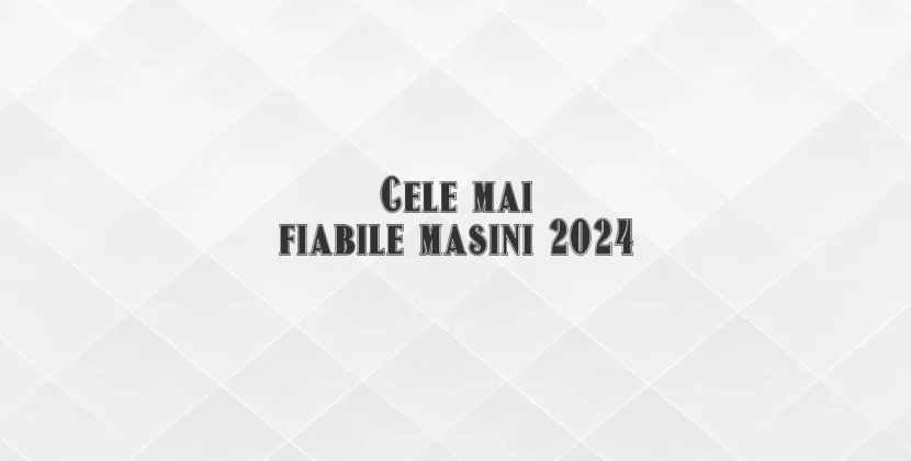 Cele mai fiabile masini 2024